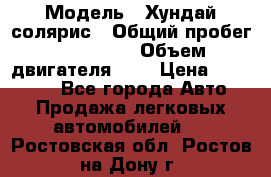  › Модель ­ Хундай солярис › Общий пробег ­ 132 000 › Объем двигателя ­ 2 › Цена ­ 560 000 - Все города Авто » Продажа легковых автомобилей   . Ростовская обл.,Ростов-на-Дону г.